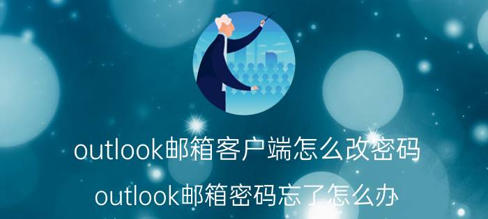 outlook邮箱客户端怎么改密码 outlook邮箱密码忘了怎么办？